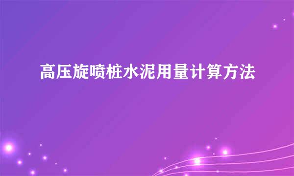 高压旋喷桩水泥用量计算方法