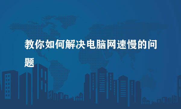 教你如何解决电脑网速慢的问题