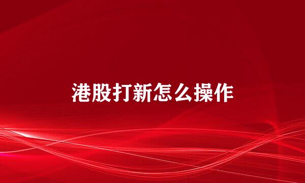 港股打新怎么操作
