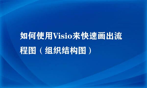 如何使用Visio来快速画出流程图（组织结构图）