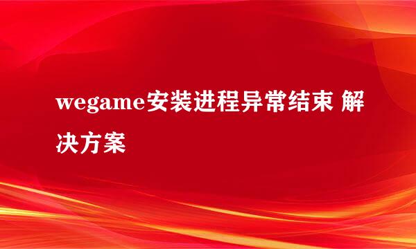 wegame安装进程异常结束 解决方案