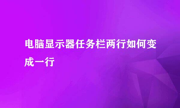 电脑显示器任务栏两行如何变成一行