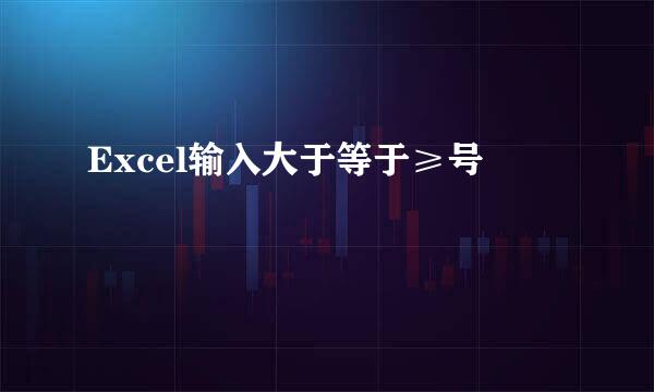 Excel输入大于等于≥号