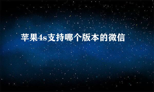 苹果4s支持哪个版本的微信