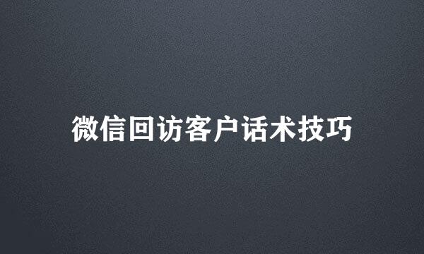 微信回访客户话术技巧
