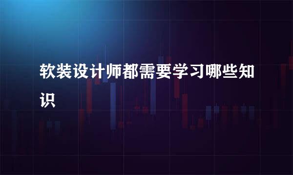 软装设计师都需要学习哪些知识