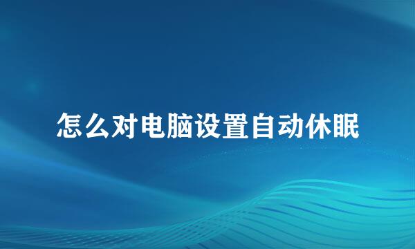 怎么对电脑设置自动休眠