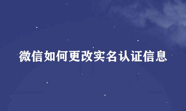 微信如何更改实名认证信息