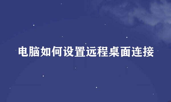 电脑如何设置远程桌面连接