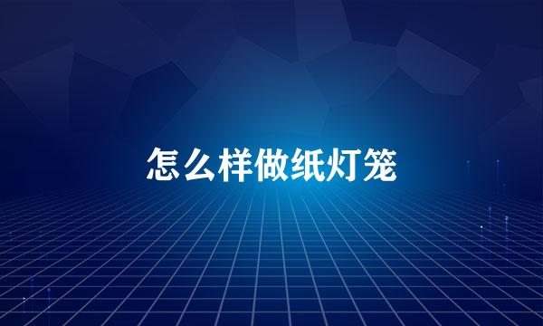 怎么样做纸灯笼