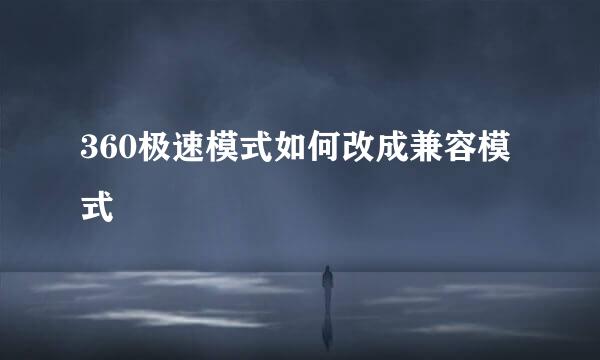 360极速模式如何改成兼容模式