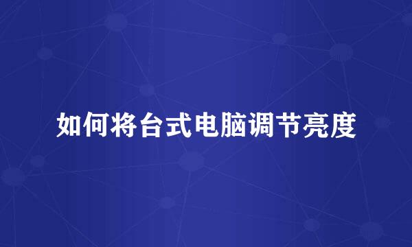 如何将台式电脑调节亮度