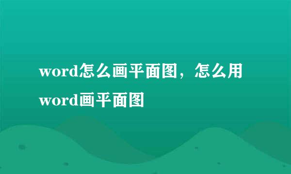 word怎么画平面图，怎么用word画平面图