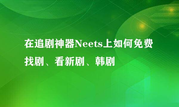 在追剧神器Neets上如何免费找剧、看新剧、韩剧