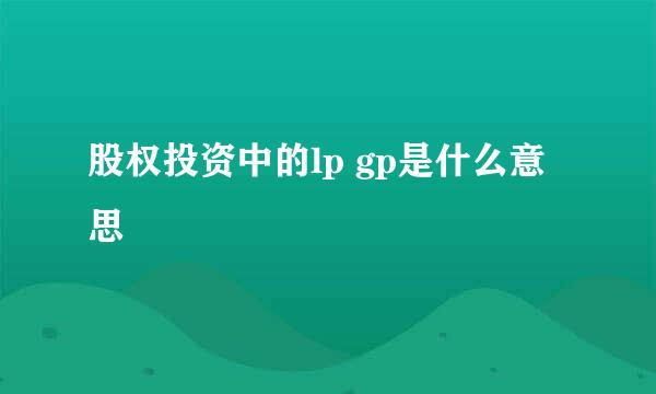 股权投资中的lp gp是什么意思