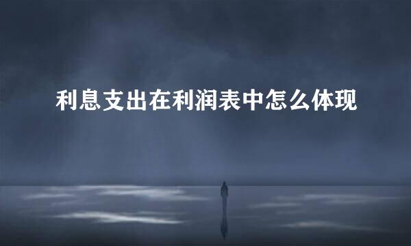 利息支出在利润表中怎么体现