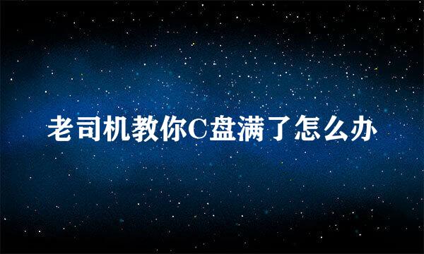 老司机教你C盘满了怎么办