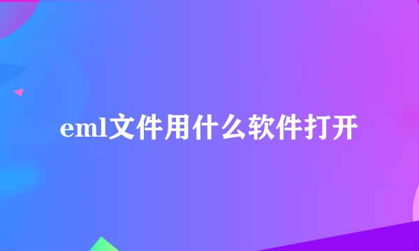 eml文件用什么软件打开