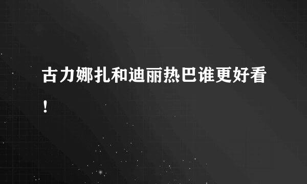 古力娜扎和迪丽热巴谁更好看！