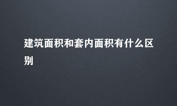 建筑面积和套内面积有什么区别