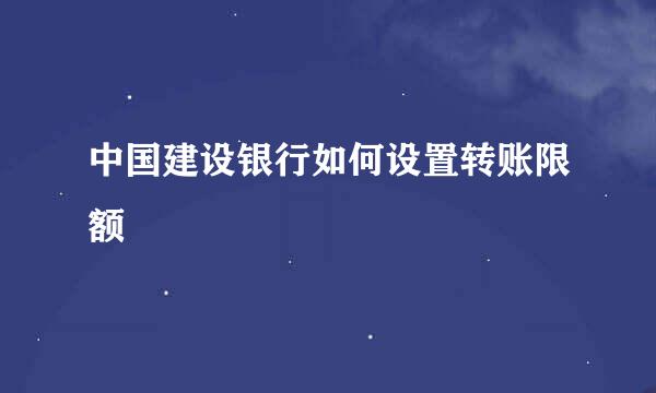 中国建设银行如何设置转账限额
