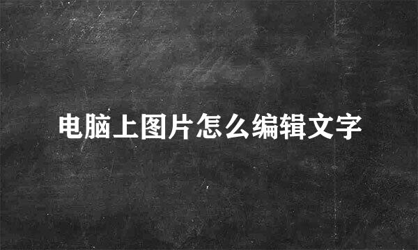 电脑上图片怎么编辑文字
