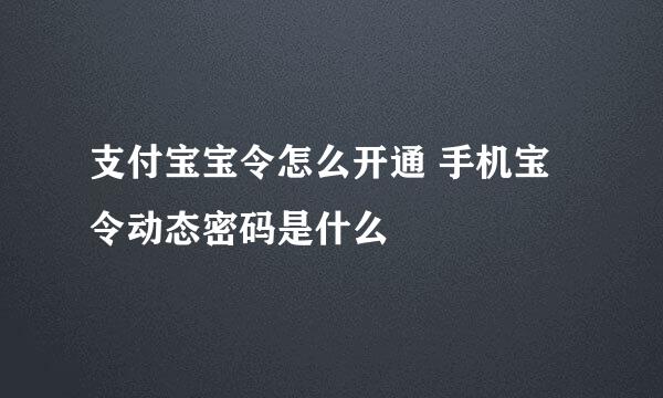 支付宝宝令怎么开通 手机宝令动态密码是什么