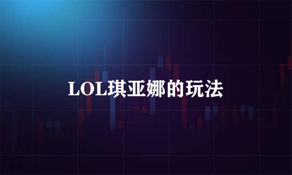 LOL琪亚娜的玩法