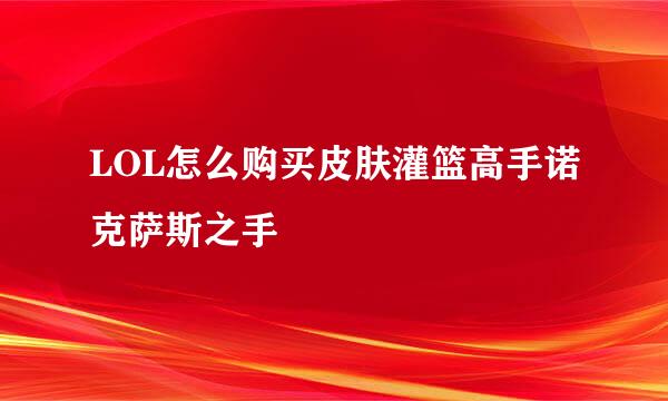 LOL怎么购买皮肤灌篮高手诺克萨斯之手