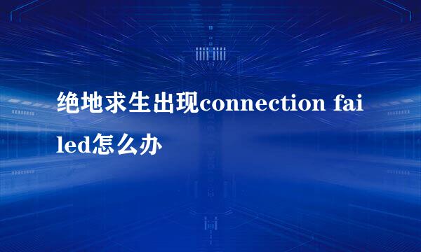 绝地求生出现connection failed怎么办