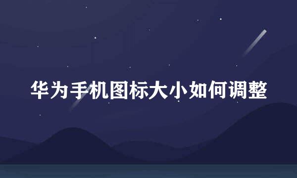 华为手机图标大小如何调整