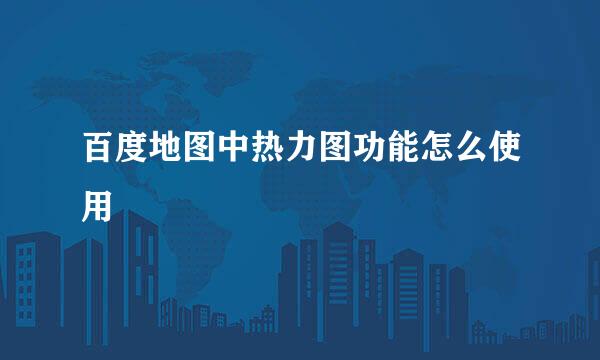 百度地图中热力图功能怎么使用