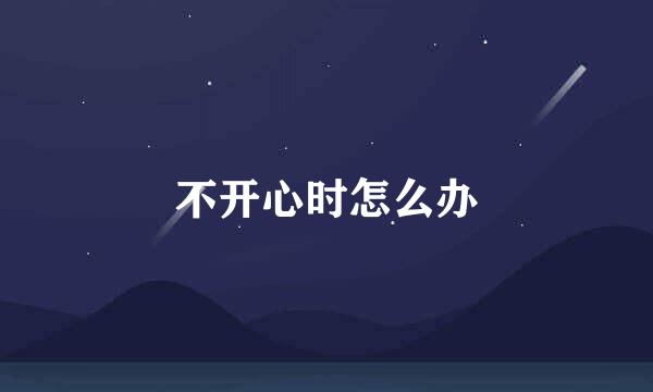 不开心时怎么办