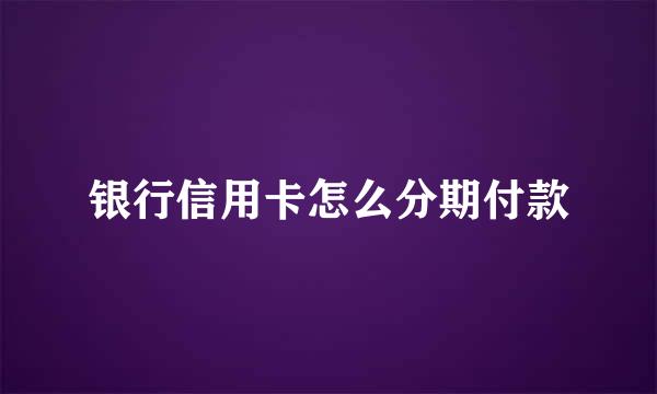 银行信用卡怎么分期付款