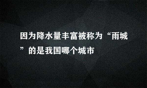 因为降水量丰富被称为“雨城”的是我国哪个城市