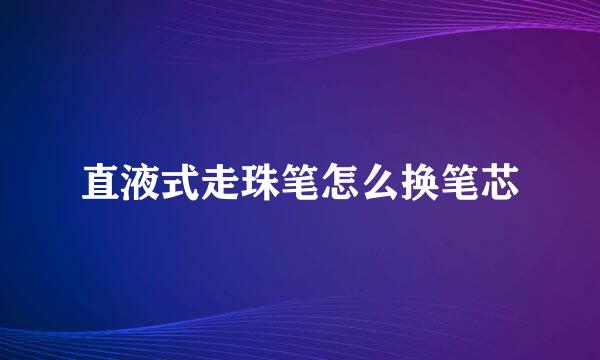 直液式走珠笔怎么换笔芯