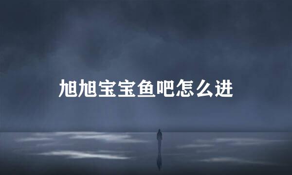 旭旭宝宝鱼吧怎么进