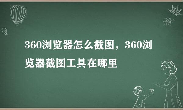 360浏览器怎么截图，360浏览器截图工具在哪里