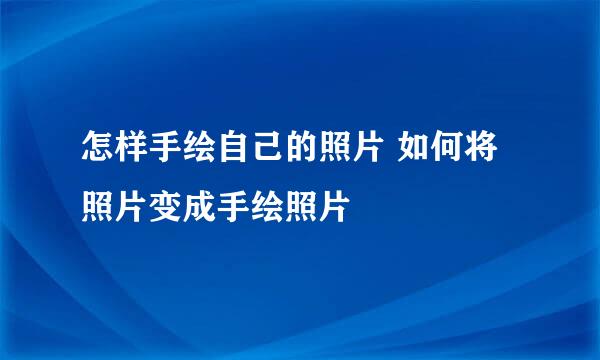 怎样手绘自己的照片 如何将照片变成手绘照片