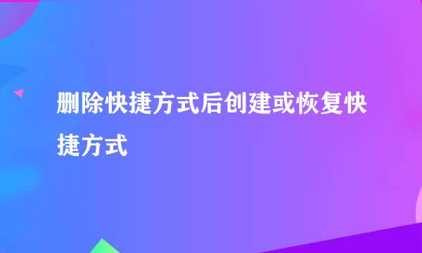 删除快捷方式后创建或恢复快捷方式
