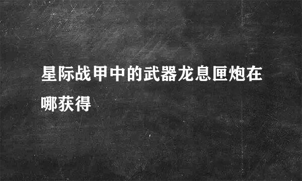 星际战甲中的武器龙息匣炮在哪获得