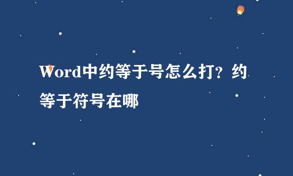Word中约等于号怎么打？约等于符号在哪