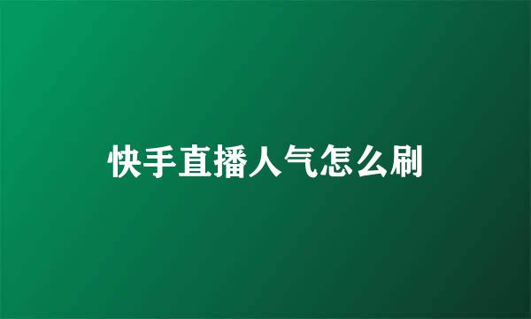 快手直播人气怎么刷