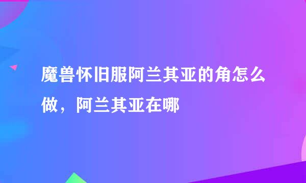 魔兽怀旧服阿兰其亚的角怎么做，阿兰其亚在哪