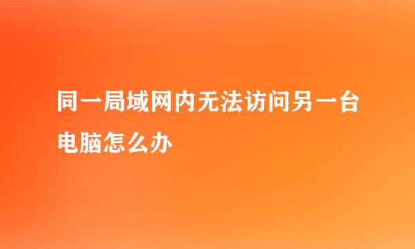 同一局域网内无法访问另一台电脑怎么办