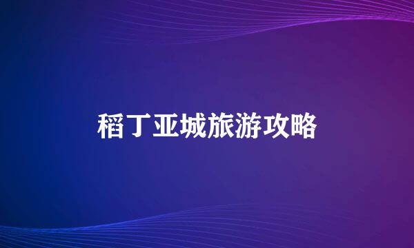 稻丁亚城旅游攻略