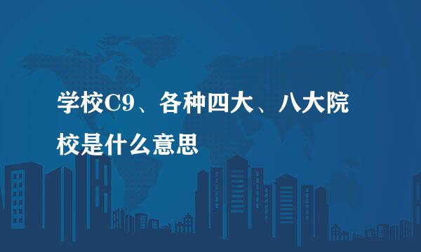 学校C9、各种四大、八大院校是什么意思
