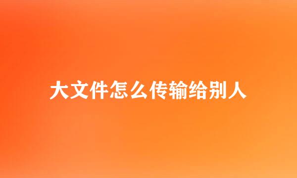 大文件怎么传输给别人