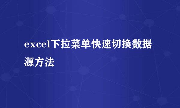 excel下拉菜单快速切换数据源方法