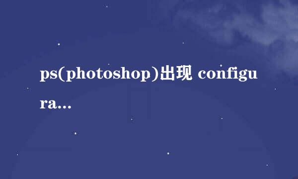 ps(photoshop)出现 configuration error怎么办